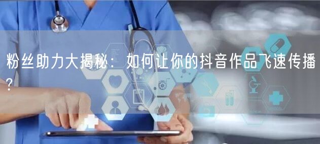 粉丝助力大揭秘:如何让你的抖音作品飞速传播?