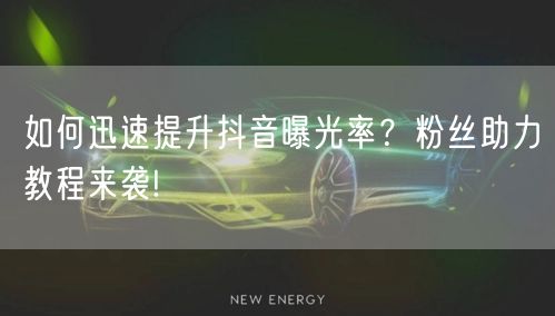 如何迅速提升抖音曝光率?粉丝助力教程来袭!