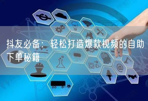 抖友必备:轻松打造爆款视频的自助下单秘籍