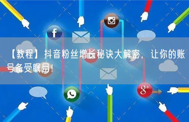 【教程】抖音粉丝增长秘诀大解密,让你的账号备受瞩目!