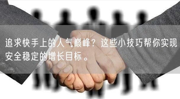 追求快手上的人气巅峰？这些小技巧帮你实现安全稳定的增长目标。