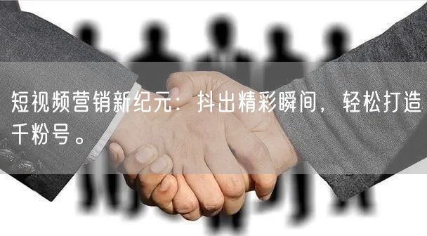 短视频营销新纪元：抖出精彩瞬间，轻松打造千粉号。