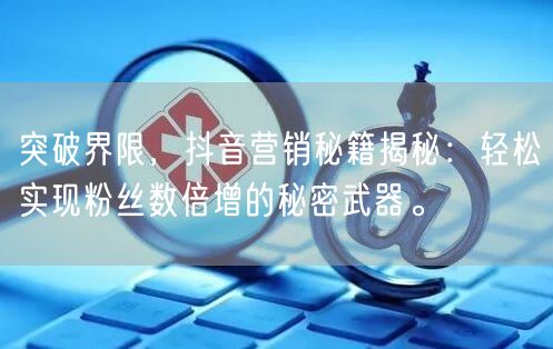 突破界限，抖音营销秘籍揭秘：轻松实现粉丝数倍增的秘密武器。