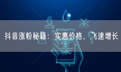 抖音涨粉秘籍：实惠价格，飞速增长