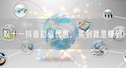 双十一抖音超值优惠，买到就是赚到！