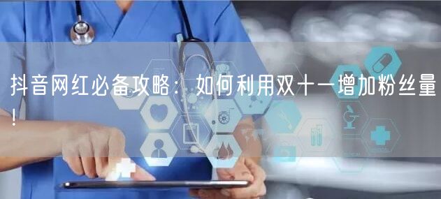 抖音网红必备攻略：如何利用双十一增加粉丝量！