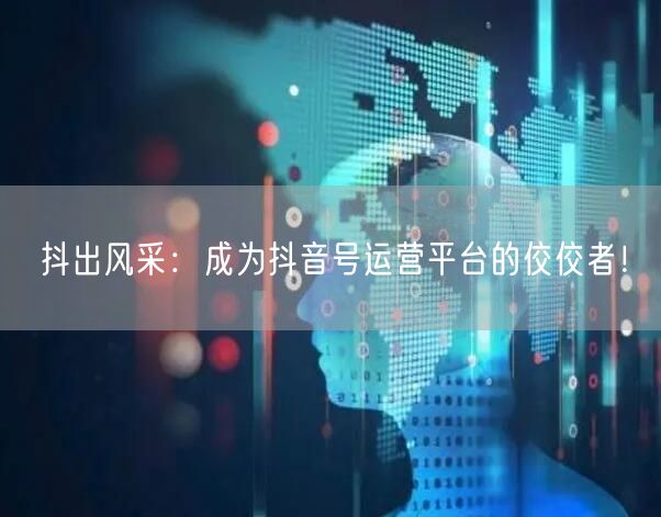抖出风采：成为抖音号运营平台的佼佼者！