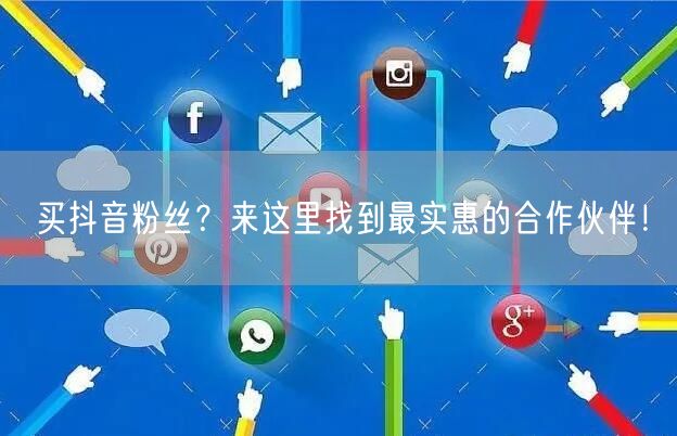 买抖音粉丝？来这里找到最实惠的合作伙伴！