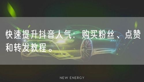 快速提升抖音人气：购买粉丝、点赞和转发教程。